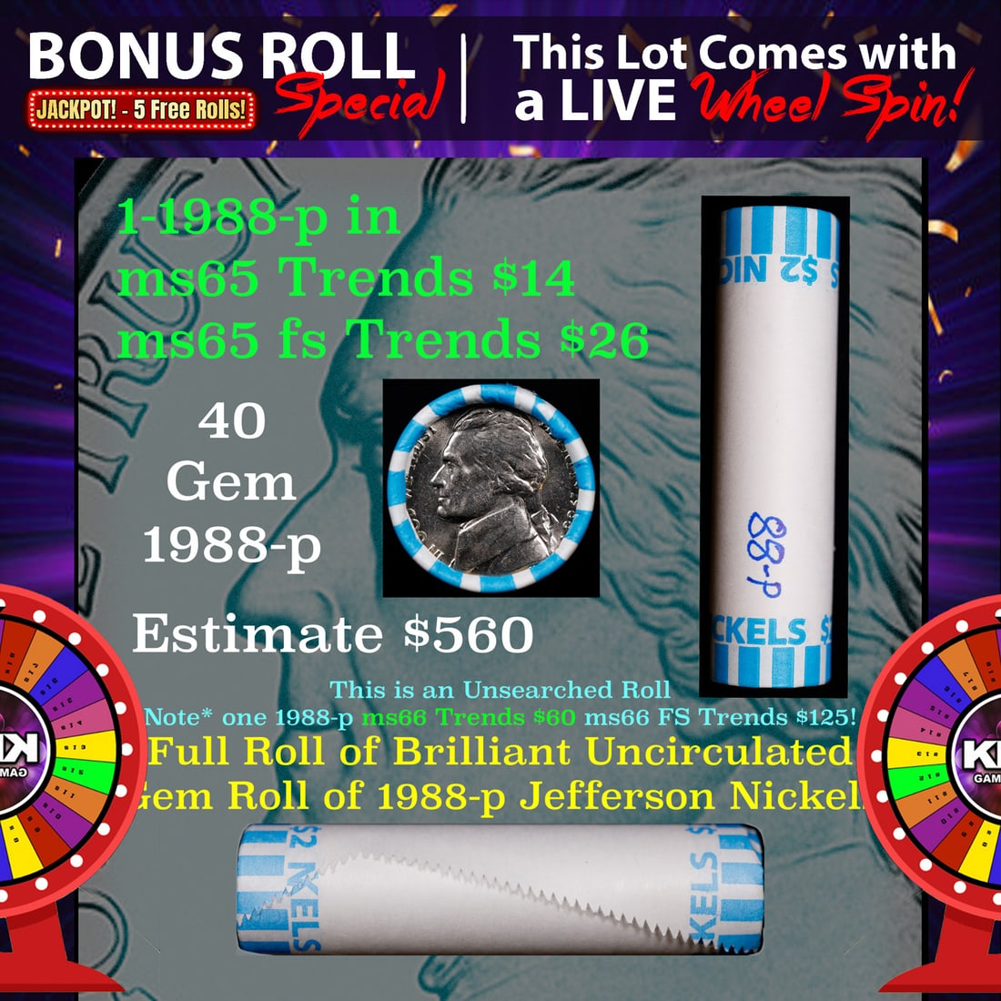 INSANITY The CRAZY Nickel Wheel 1000s won so far, WIN this 1988-p BU roll get 1-5 FREE: INSANITY The CRAZY Nickel Wheel 1000s won so far, WIN this 1988-p BU roll get 1-5 FREE. A terrific Shotgun roll of Jefferson Nickels in a Bank wrapper. NOTE* If you win this Lot in A TIMES or NON LIVE