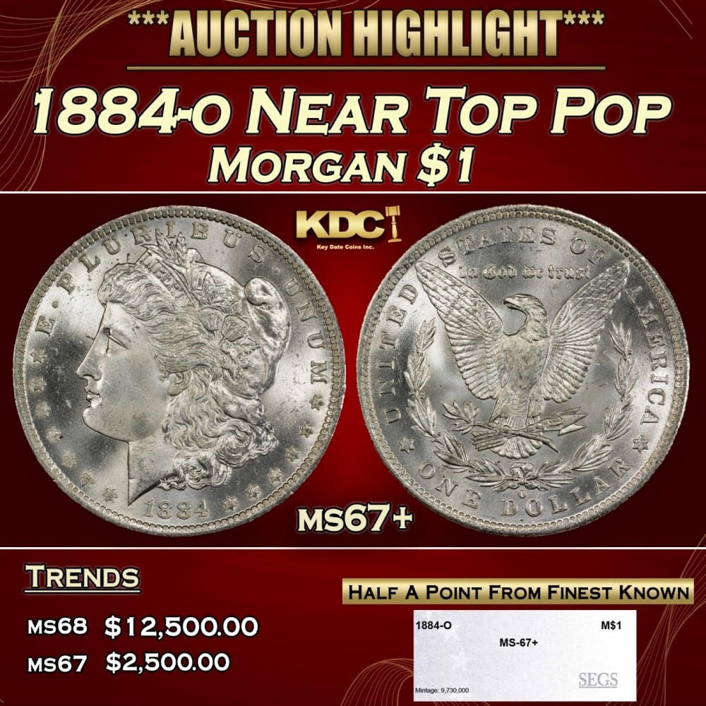 1884-o Morgan Dollar Near Top Pop $1 ms67+ SEGS: 1884-o Near Top Pop Morgan Dollar $1 ms67+ SEGS. 0 Historic precious metal trends is causing increased spot pricing by the day. On auctions with set openings, we are doing our best to have items price
