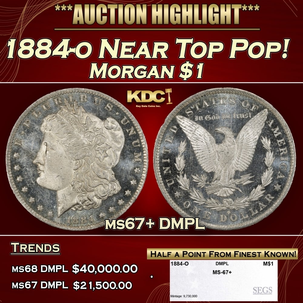 1884-o Morgan Dollar Near Top Pop! $1 ms67+ DMPL SEGS: 1884-o Near Top Pop! Morgan Dollar $1 ms67+ DMPL SEGS. 0 Historic precious metal trends is causing increased spot pricing by the day. On auctions with set openings, we are doing our best to have items