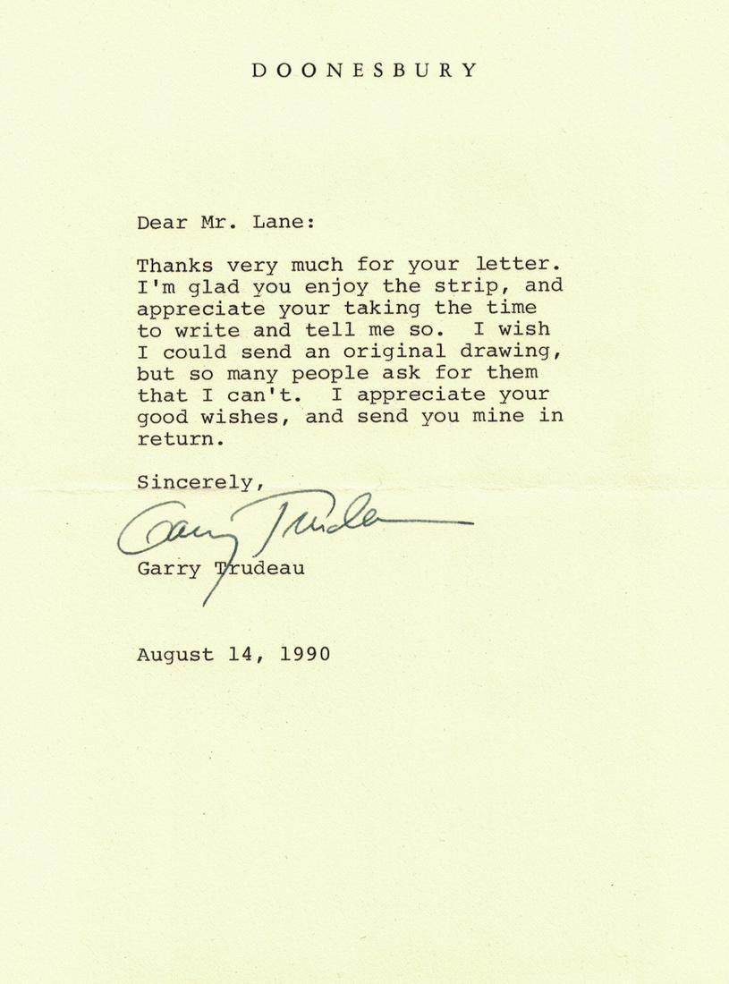 Cartoonist GARY TRUDEAU - Typed Ltr Signed: Gary Trudeau (1948- ) Cartoonist. Trudeau is best known for the Doonesbury comic strip. 5 ¾” x 7 ¾” typed letter signed, Doonsbury, August 14, 1990, to Eric Lane. “…I wish I could send an or