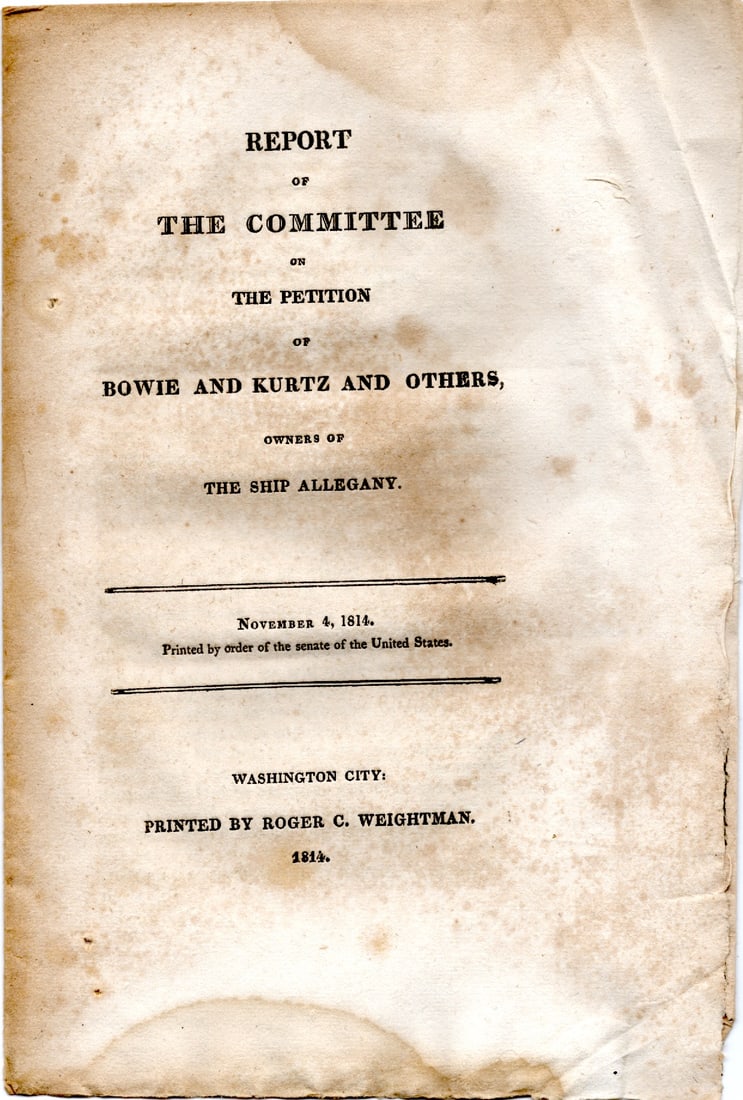 Seized by the British After Being Threatened with Slavery by the Dey of Algiers: Congressional imprint “Report of the Committee on the Petition of Bowie and Kurtz and others, Owners of the Ship Allegany.” Printed by order of the Senate of the United States, November 4, 181