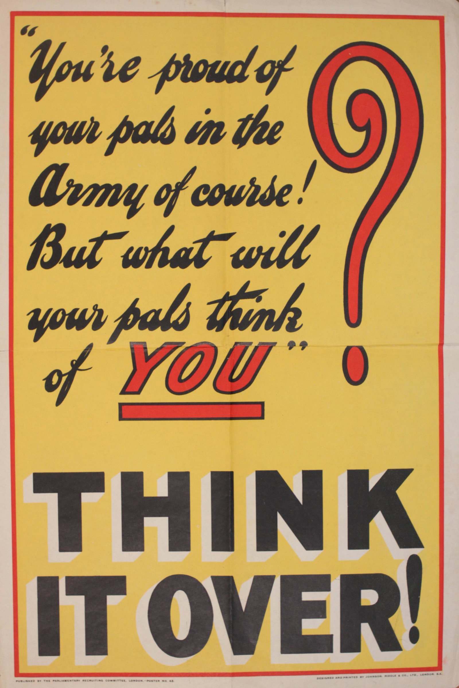 Think it Over ! "You~re proud of your pals in the Army: Think it Over ! "You~re proud of your pals in the Army of course ! original Parliamentary Recruiting Committee poster No 43 printed by Johnson Riddle & Co - 76 x 51 cm