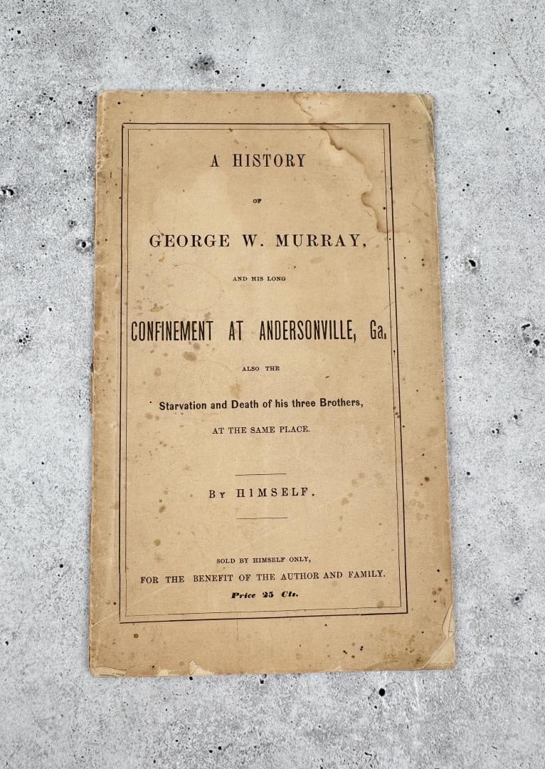 A History of George W Murray: Confinement at Andersonville, GA also the starvation and death of his three brothers at the same place. By George W Murray.