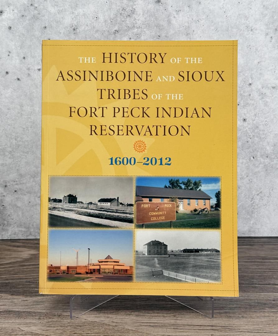 History of the Fort Peck Indian Reservation: The History of the Assiniboine and Sioux Tribes of the Fort Peck Indian Reservation 1600-2012