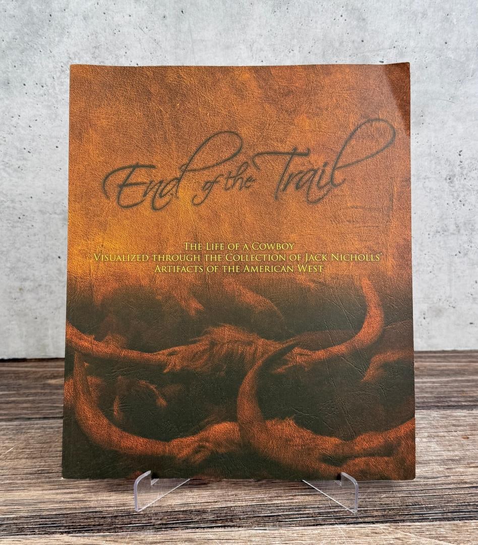 End of the Trail Author Signed.: The Life of a Cowboy Visualized Through the Collection of Jack Nicholls Artifacts of the American West. Author Signed. 2007