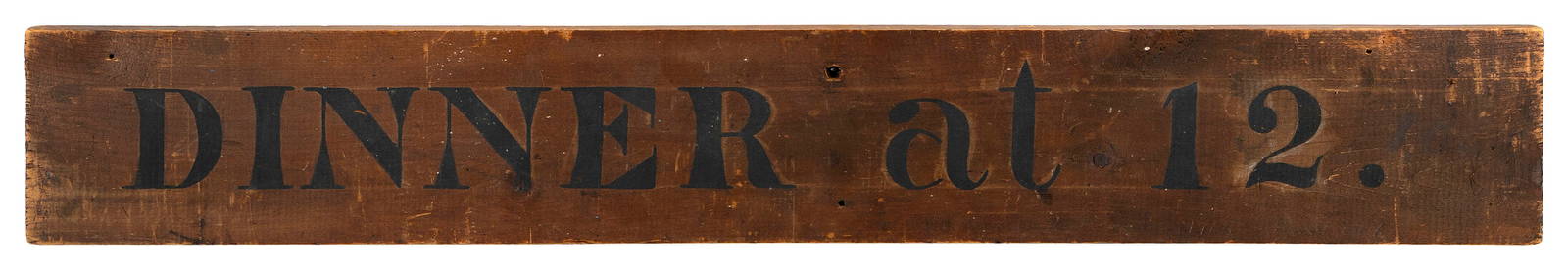 "DINNER AT 12." PAINTED WOODEN SIGN FROM THE HINGHAM AGRICULTURAL HALL Hingham, Massachusetts, 19th: "DINNER AT 12." PAINTED WOODEN SIGN FROM THE HINGHAM AGRICULTURAL HALLHingham, Massachusetts, 19th CenturyBlack stenciled lettering on a natural pine board.Height 5.25". Width 37". Provenance:John P.