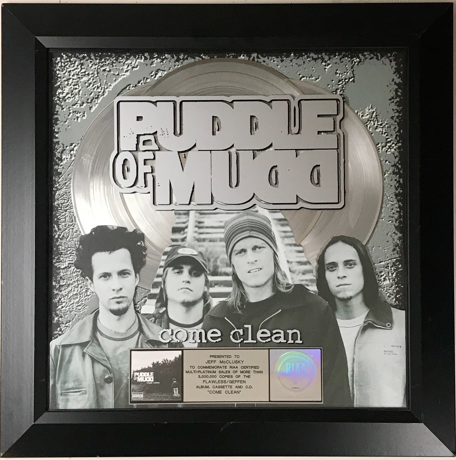 Puddle Of Mudd Come Clean RIAA 3x Multi-Platinum Award: RIAA 3x Multi-Platinum Award for Puddle Of Mudd album Come Clean. Released on Aug. 28 2001, the album went 3x Multi-Platinum for three million copies sold on Jan. 31, 2003. Singles from the album incl