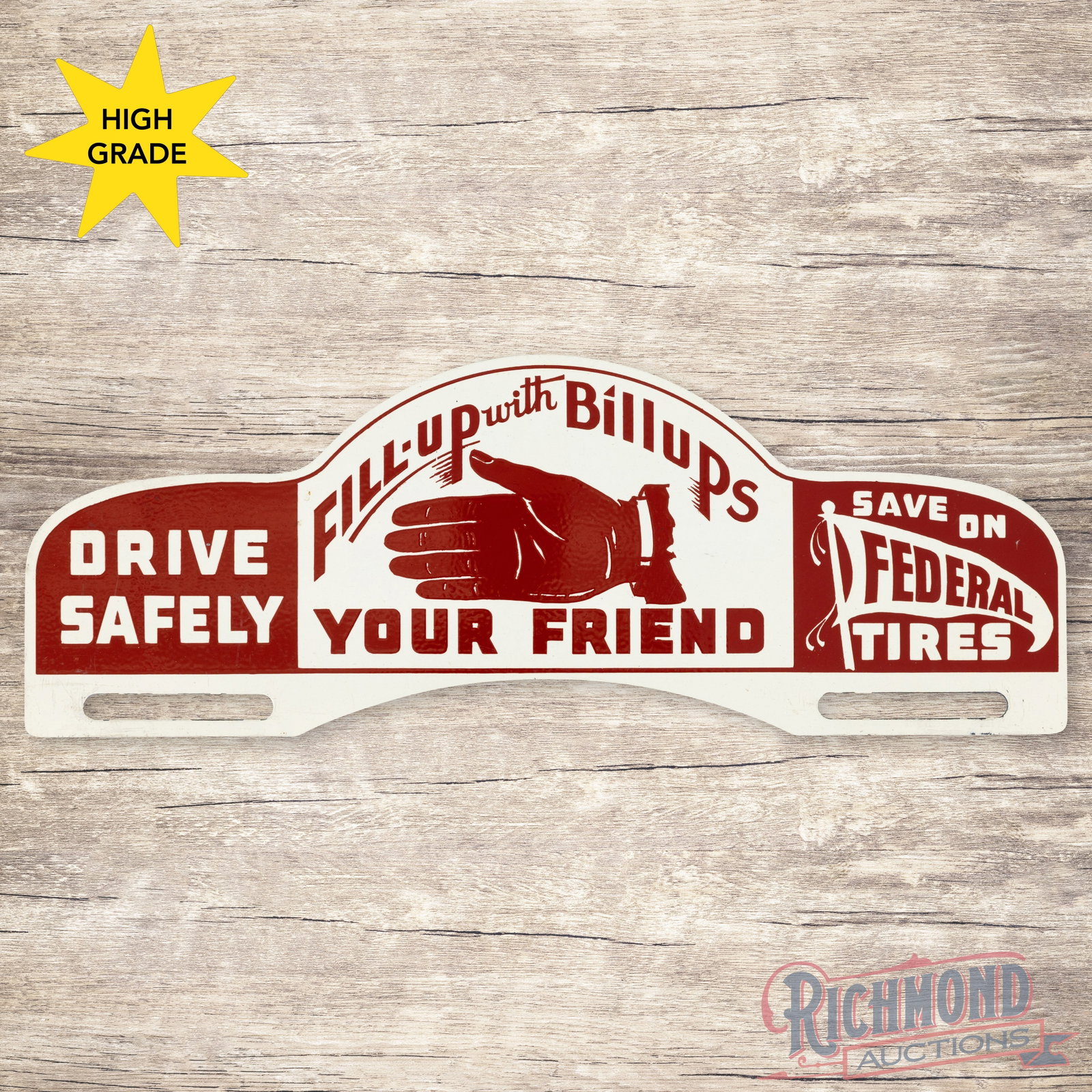 Fill Up w/ Billups Your Friend Drive Safely Save on Federal Tires Tin License Plate Topper Sign: SST (single sided tin) die cut license plate attachment has excellent color and shine. The field is clean. The perimeter has light wear at the lower mounting holes. All in all a scarce license plate a