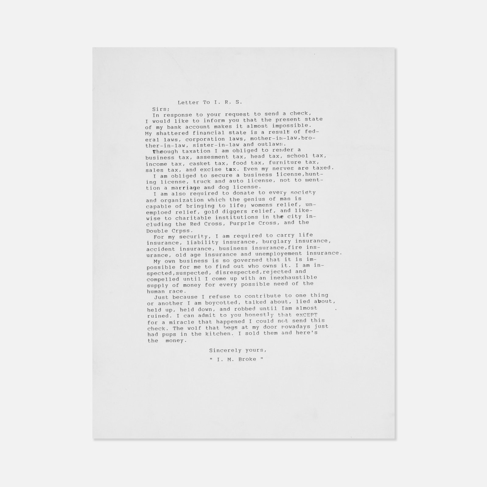 Anonymous, I.M. Broke, Letter to I.R.S.: USA, 20th Century 8 1/2 x 11 inches printed matter Sarcastic, long-winded typewritten letter to the I.R.S. from I.M. Broke protesting the requirement of taxpaying. Pickup and shipping from Treadwell, 