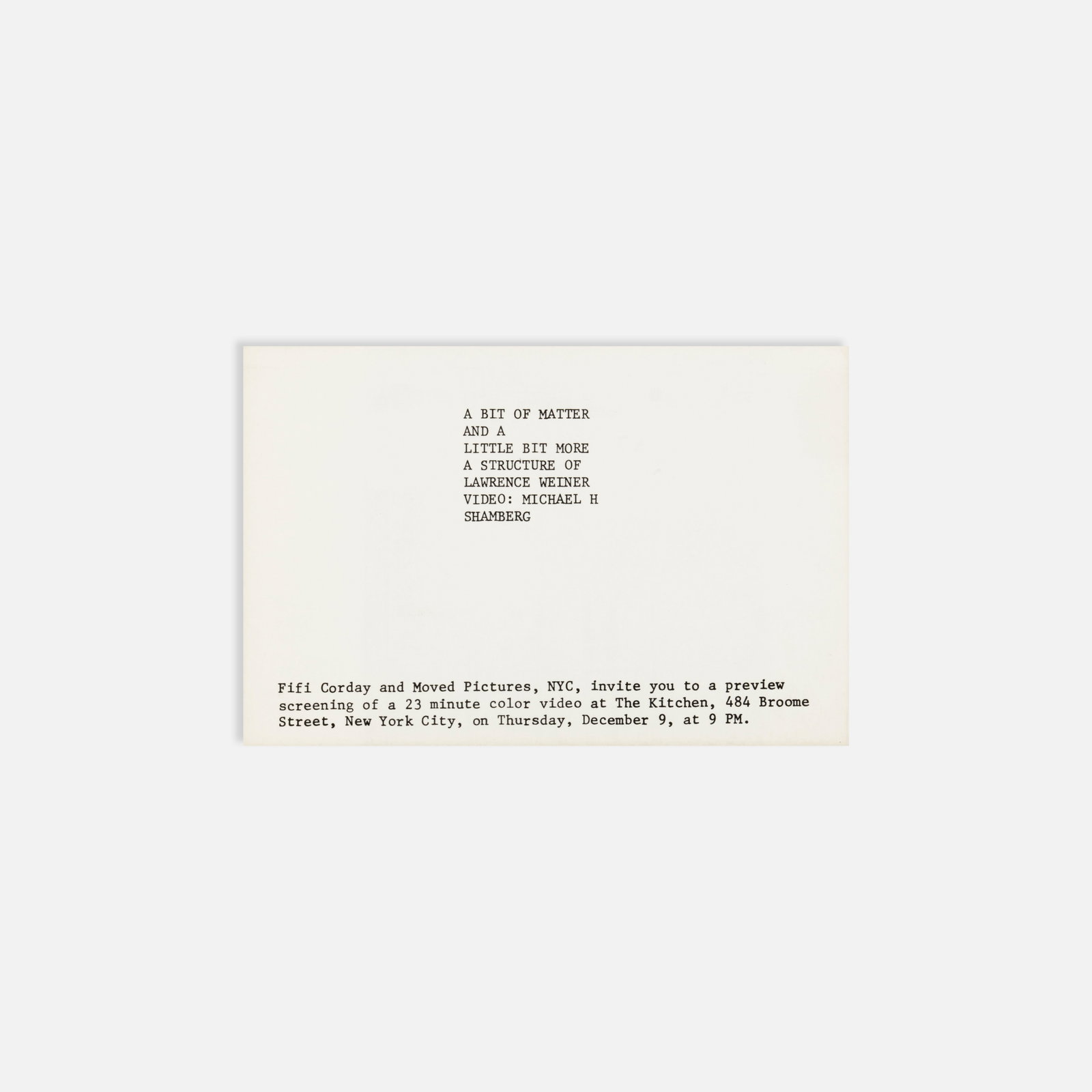 Lawrence Weiner, Michael Shamberg, A Bit of Matter and a Little Bit More, Invitation: New York, 1976 6" x 4" offset print Postcard invitation to a preview screening of Lawrence Weiner’s color video A Bit of Matter and a Little Bit More at The Kitchen. The 23-minute work mixed