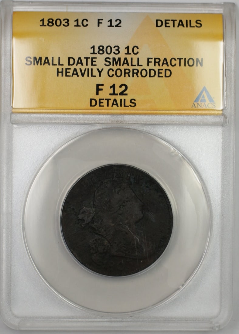 ANACS F-12 Details 1803 Draped Bust Large Cent Small Date Small Fraction: ANACS F-12 Details 1803 Draped Bust Large Cent Small Date Small Fraction This 1803 Small Date Small Fraction Draped Bust Large Cent is certified by ANACS with an F-12 Details grade. The coin was minte