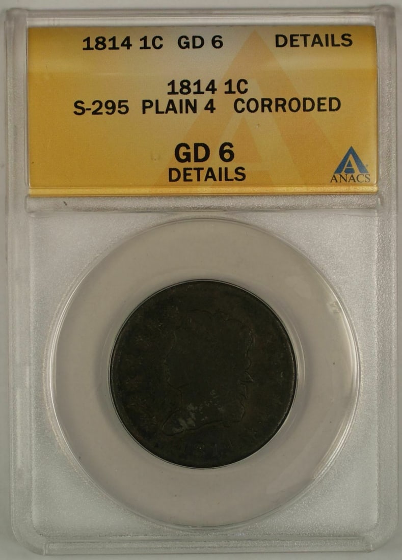 ANACS Graded 1814 Plain 4 Classic Head Cent S-295 GD 6 Details Corroded: ANACS Graded 1814 Plain 4 Classic Head Cent S-295 GD 6 Details Corroded This is an 1814 Classic Head One Cent coin, certified by ANACS with a grade of GD 6. The coin features the S-295 Plain 4 variety