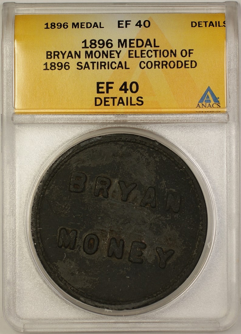 Satirical 1896 Bryan Money Political Medal ANACS EF 40 Details Corroded: Satirical 1896 Bryan Money Political Medal ANACS EF 40 Details Corroded This is a 1896 Bryan Money Election satirical medal graded EF 40 by ANACS with noted corrosion. The medal is believed to be Scho