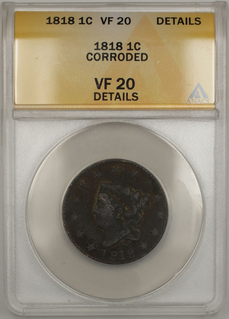1818 Copper Coronet Head Cent ANACS VF 20 With Corrosion Details: 1818 Copper Coronet Head Cent ANACS VF 20 With Corrosion Details This 1818 Coronet Head One Cent coin was minted in Philadelphia and is composed of copper. It is certified by ANACS with a grade of VF