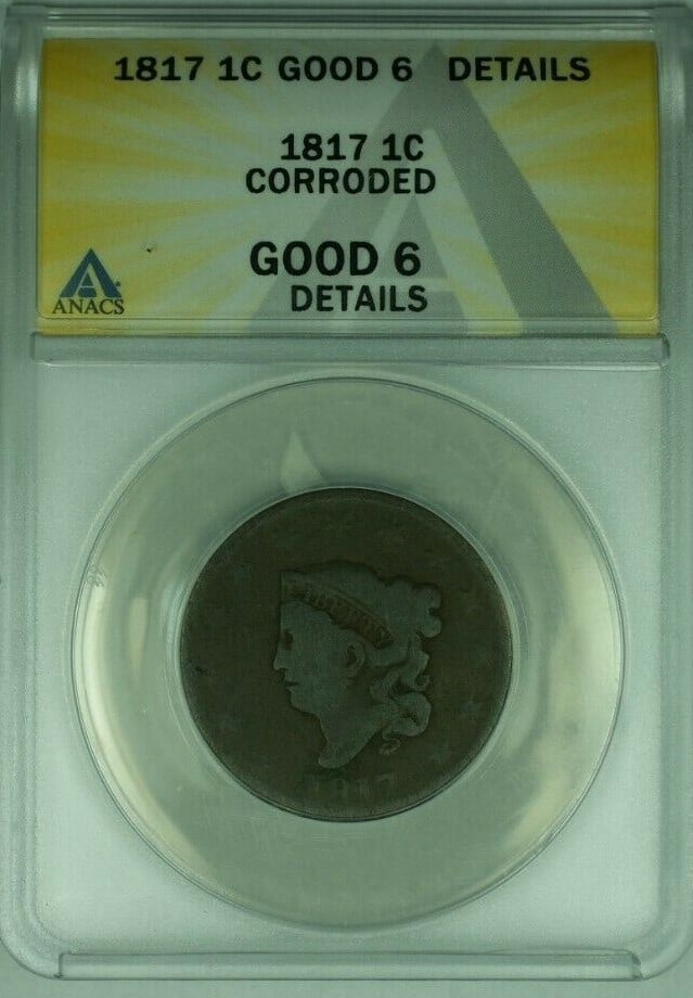 1817 Philadelphia Coronet Head Large Cent ANACS GOOD-6 Corroded Details: 1817 Philadelphia Coronet Head Large Cent ANACS GOOD-6 Corroded Details This 1817 Coronet Head Large Cent was minted in Philadelphia and is certified by ANACS with a grade of GOOD-6, with noted corros