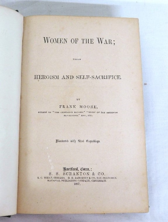 Women of the War, Heroism and Self Sacrifice publ 1867: Authored by Frank Moore, published by Scranton & Co. of Hartford, CT c.1867, this tome speaks to the effort of a number of remarkable women who were behind the scenes of the Civil War supporting the m