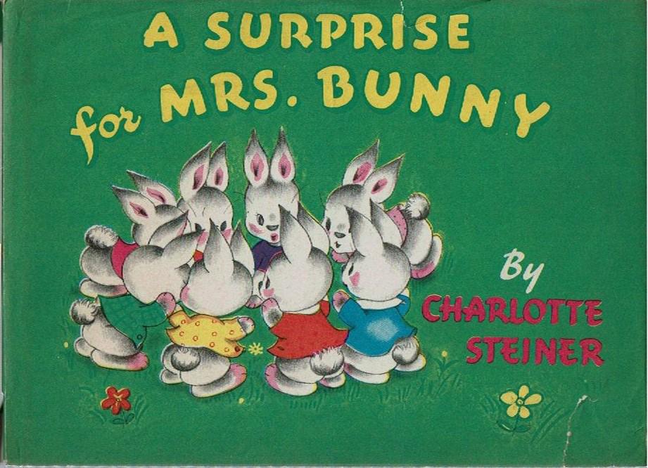 (Children's) SURPRISE FOR MRS BUNNY Charlotte Steiner 1945 birthday: Steiner, Charlotte; A Surprise for Mrs. Bunny; New York: Grosset and Dunlap 1945. [23] pages. Illustrated by author. Hardcover. Very Good/Good+. Light cock, light wear; Dust Jacket five (5) 1” o