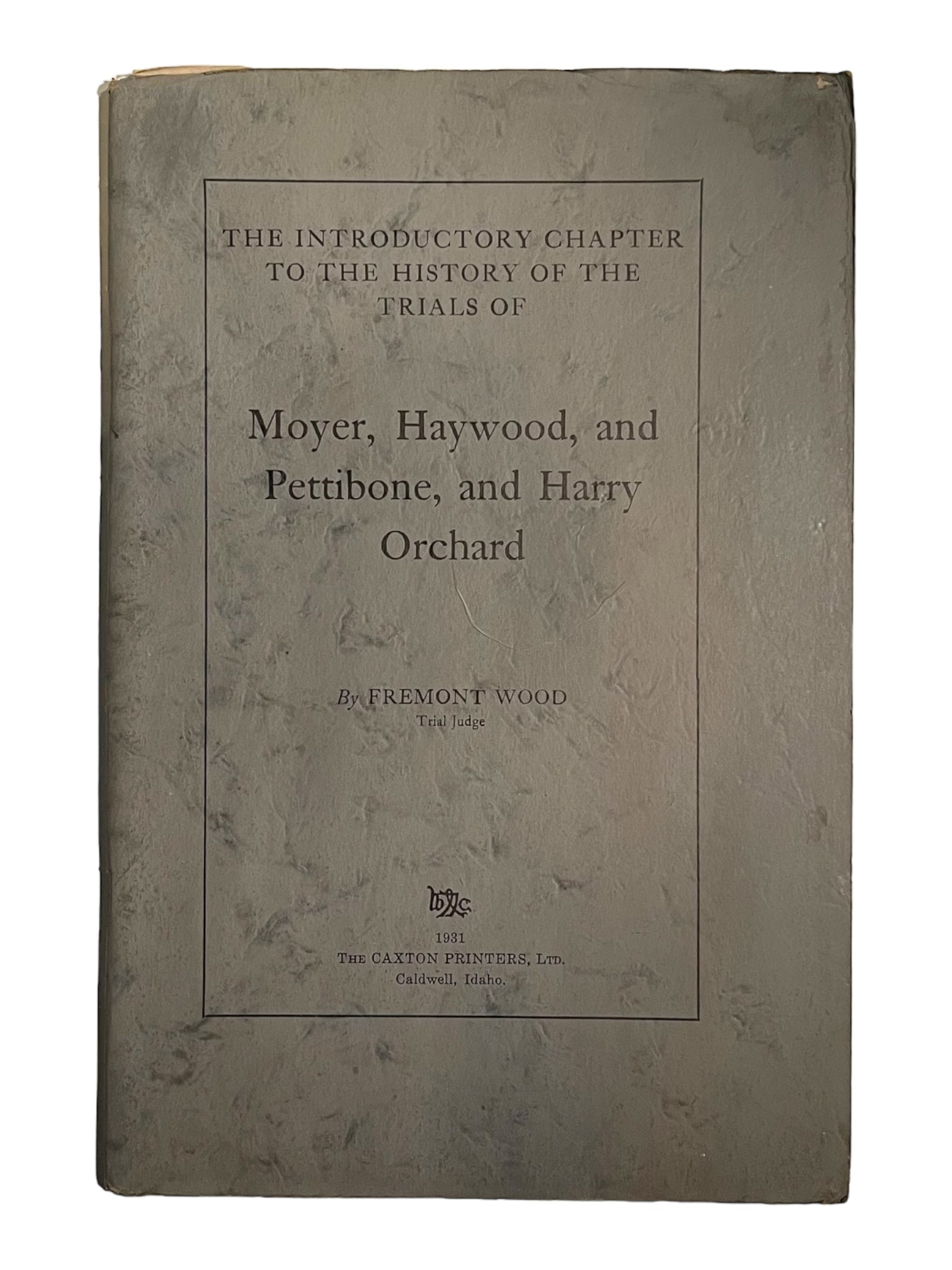 Labor Studies TRIALS MOYER HAYWOOD PETTIBONE & ORCHARD Wood 1931 Idaho mining: Wood, Fremont; The Introductory Chapter to the History of the Trials of Moyer, Haywood, and Pettibone, and Harry Orchard; Caldwell ID: Caxton Printers, Ltd. 1931. 40 pages. Stapled wraps Criminal Just