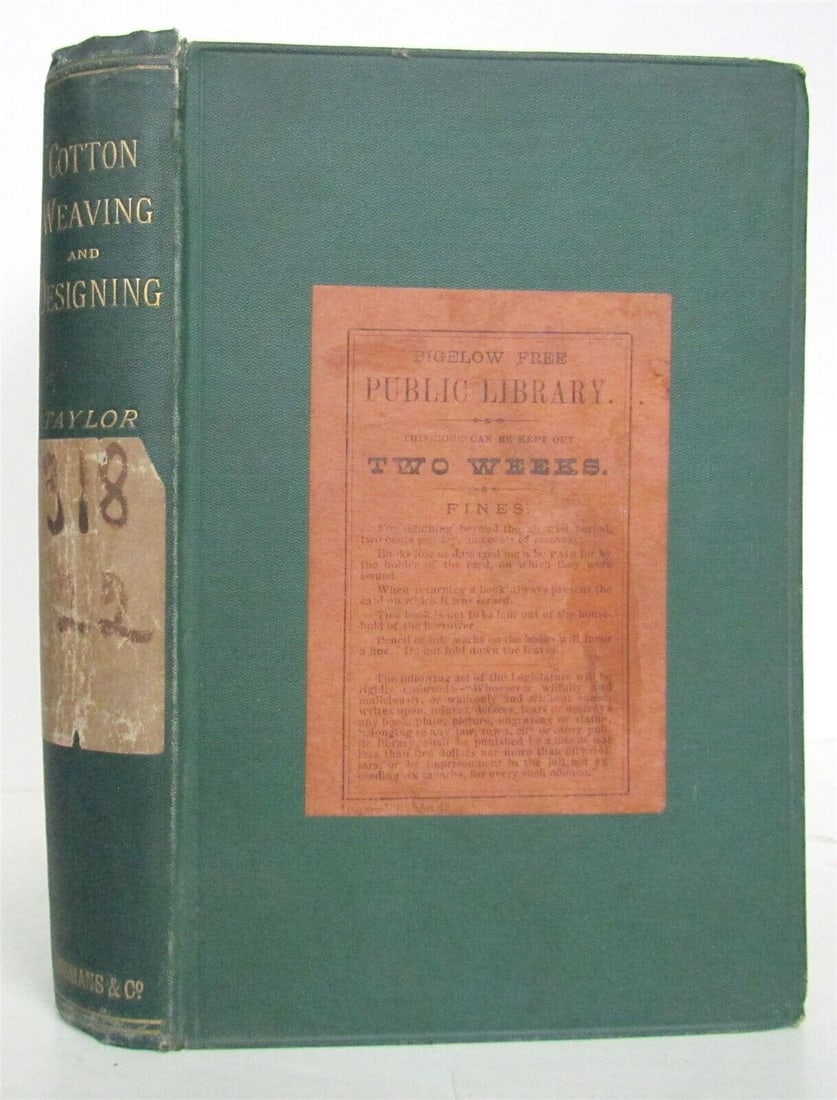 1893 COTTON WEAVING AND DESIGNING by JOHN TAYLOR antique ILLUSTRATED: COTTON WEAVING AND DESIGNING by JOHN TAYLOR. London; 1893. 293 pp plus 16 pp ads. ILLUSTRATED. Size 5 1/2 by 7 3/4". Original cloth, gilt title to the spine. Foxing. 1890s library label applied to the