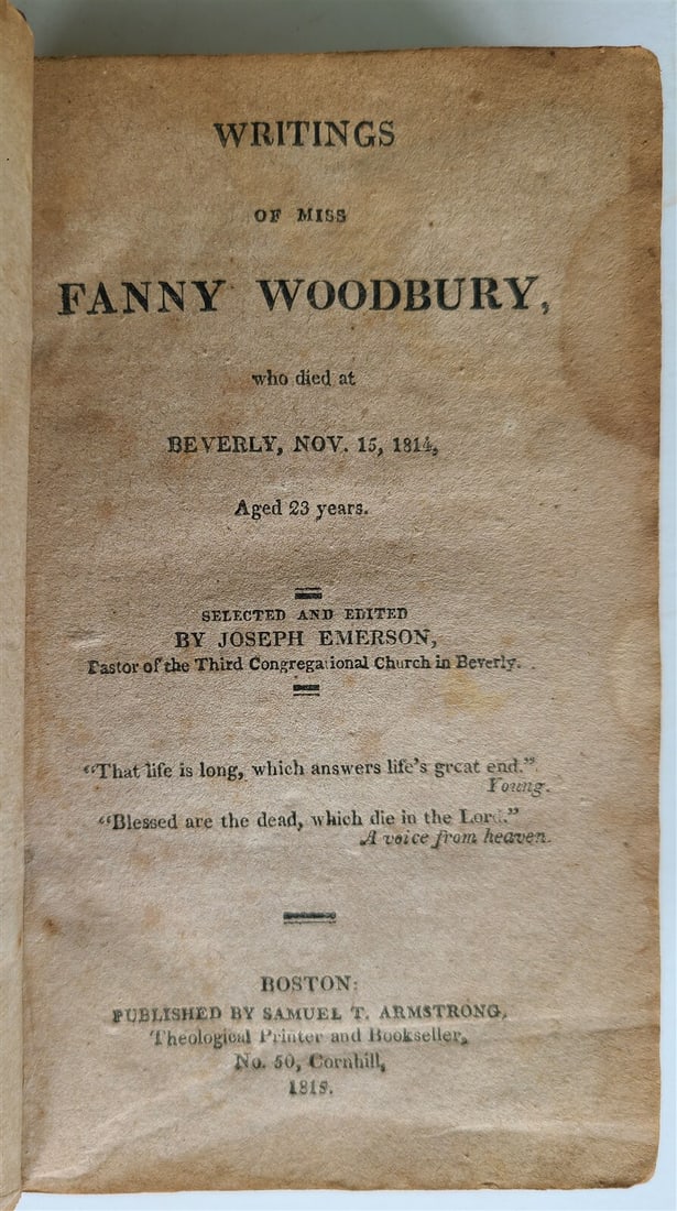 1818 WRITINGS of FANNY WOODBURY by JOSEPH EMERSON antique BOSTON AMERICANA: WRITINGS of FANNY WOODBURY, Who Died At Beverly, Nov. 15, 1814, Aged 23 Years Selected and Edited by Joseph Emerson Woodbury, Fanny (1791-1814) Boston; 1818 Size 3 3/4 by 5 3/4" 288 pp Original calf, 