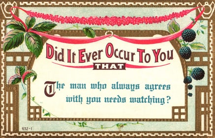 Postcard with embossed motto 'The man who always agrees with you needs watching?' circa 1910s.