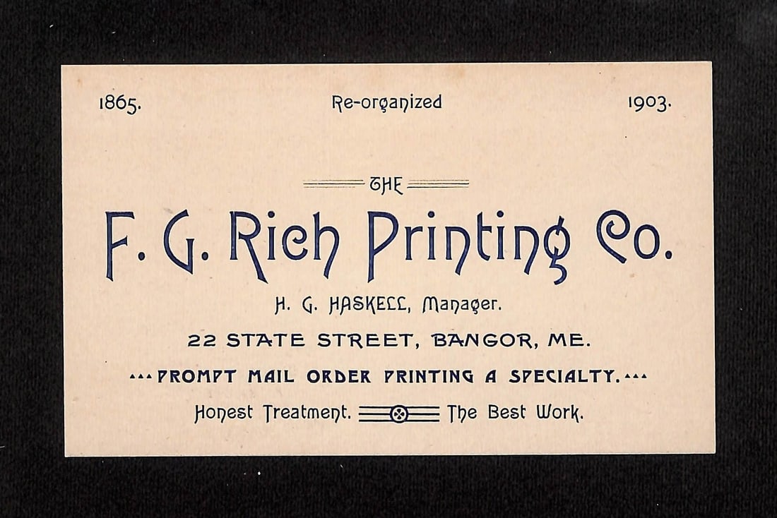 F. G. Rich Printing Co. Trade Card, Bangor, ME, Reorganized 1865 & 1903, H. G. Haskell: A single-piece trade card, printed on off-white cardstock, advertising The F. G. Rich Printing Co. Please review the photos carefully for additional condition details. Note that scans may appear sligh
