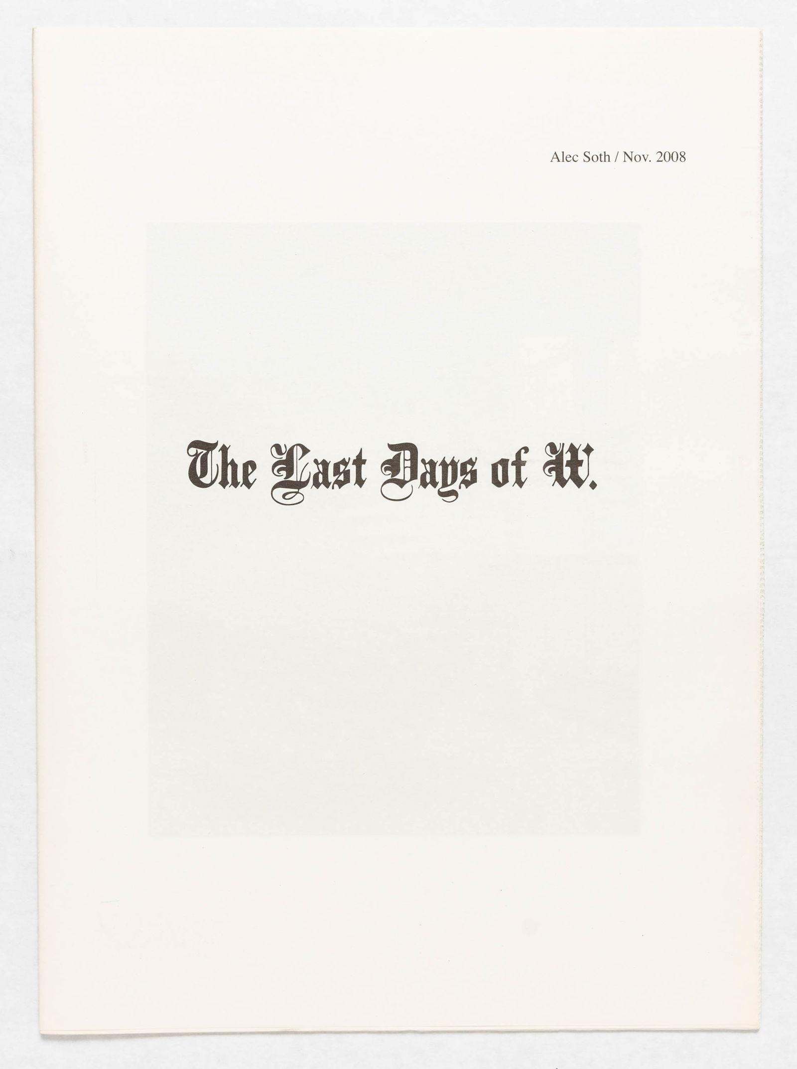 Soth, Alec; Last Days of W [FINE COPY]: Alec Soth / Little Brown Mushroom, Minneapolis, Minnesota, 2008. Soft cover. First edition, first printing. Unbound newsprint (no dust jacket as issued). 48 pages with 36 four-color images. 16-3/8 x 1