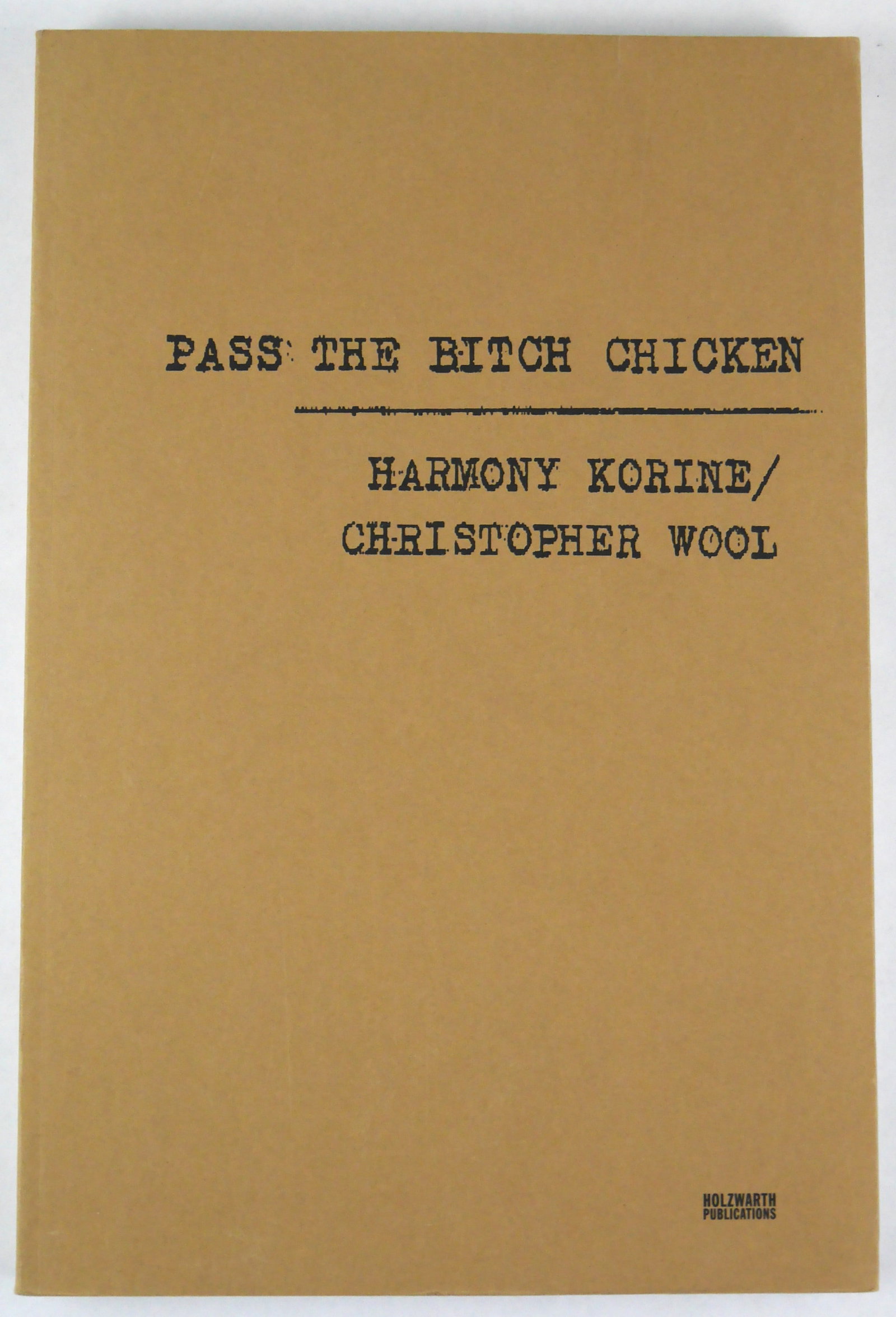 Wool, Christopher; Korine, Harmony; Pass the Bitch Chicken [SIGNED by Wool & Korine - 2001 1ST: Holzwart Publications, 2001. Softcover. First Edition (stated), First Printing. 8.5"x12.5". Unpaginated with circa 200 pages filled with black and white collaborative, largely abstract images produced