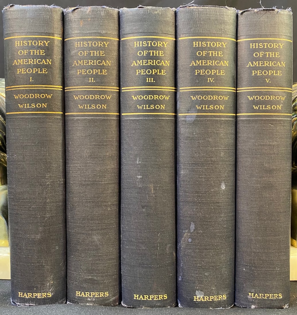 WOODROW WILSON: A HISTORY OF THE AMERICAN PEOPLE, 5 VOLUMES, 1902: 1902. New York, London. Harpers Brothers Publishers. Complete in 5 volumes. All volumes are in Very Good+ condition. This set is bound in black cloth hard covers with black labels with gold lettering