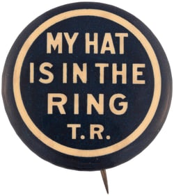 ROOSEVELT "MY HAT IS IN THE RING T.R." 1912 PROGRESSIVE PARTY BUTTON.