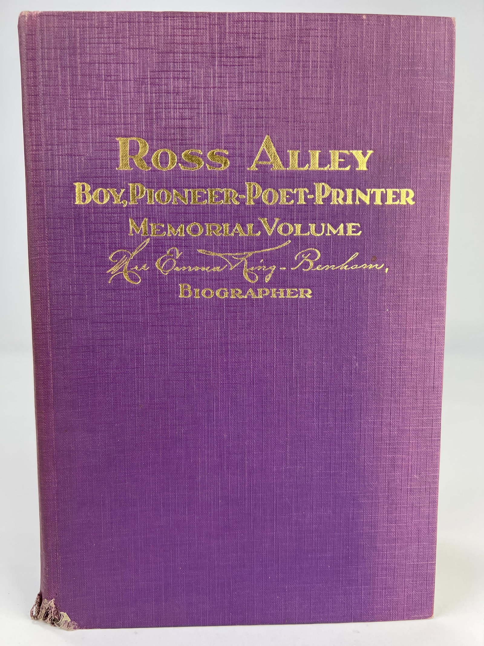 Gold and purple cloth-bound hardcover book ?Ross Alley, Boy, Pioneer-Poet-Printer? Memorial Volume: Gold and purple cloth-bound hardcover book ?Ross Alley, Boy, Pioneer-Poet-Printer? Memorial Volume by biographer Mrs. Emma King-Benham, 1929 (probably printed in Terre Haute, Indiana, by the Viquesney