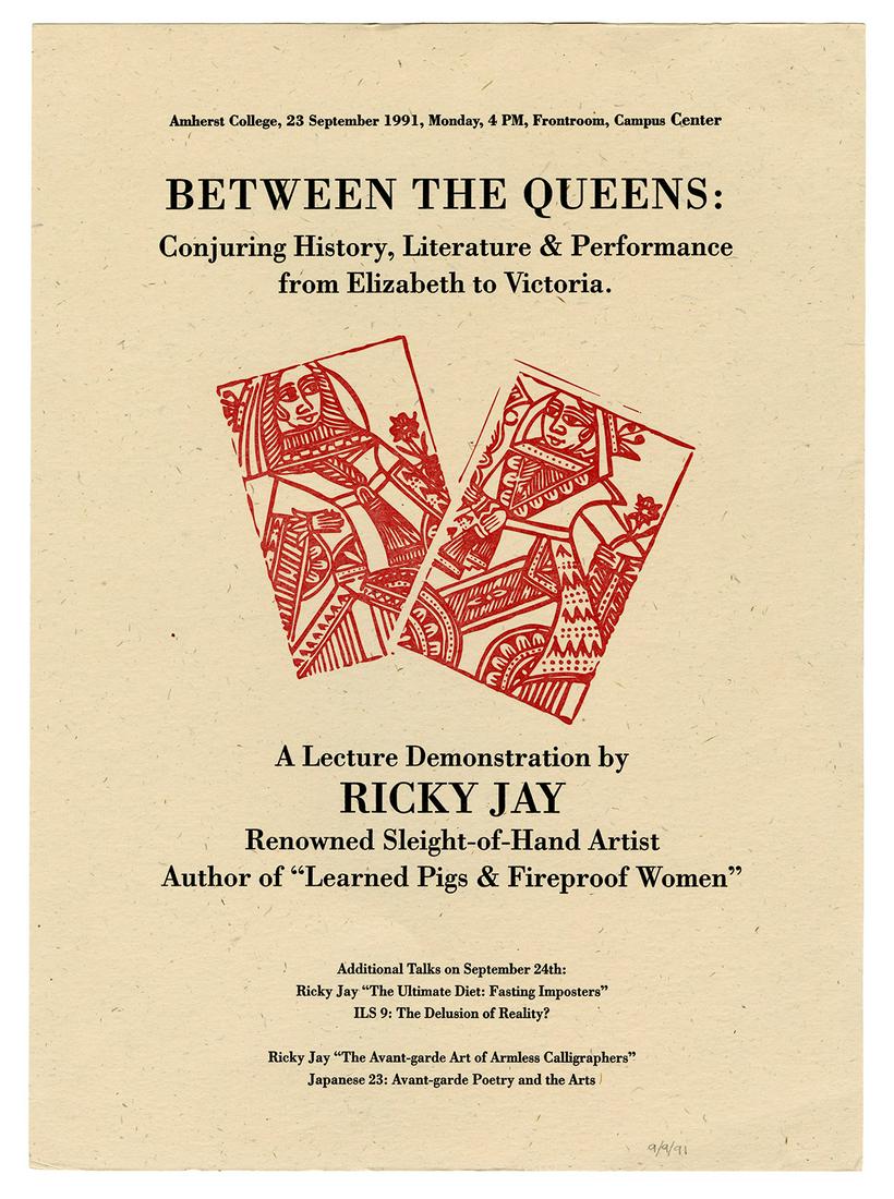 Between the Queens: Conjuring History, Literature &: Jay, Ricky. Between the Queens: Conjuring History, Literature & Performance from Elizabeth to Victoria. A Lecture Demonstration by Ricky Jay. Amherst, 1991. Small letterpress poster on wove poster, wo