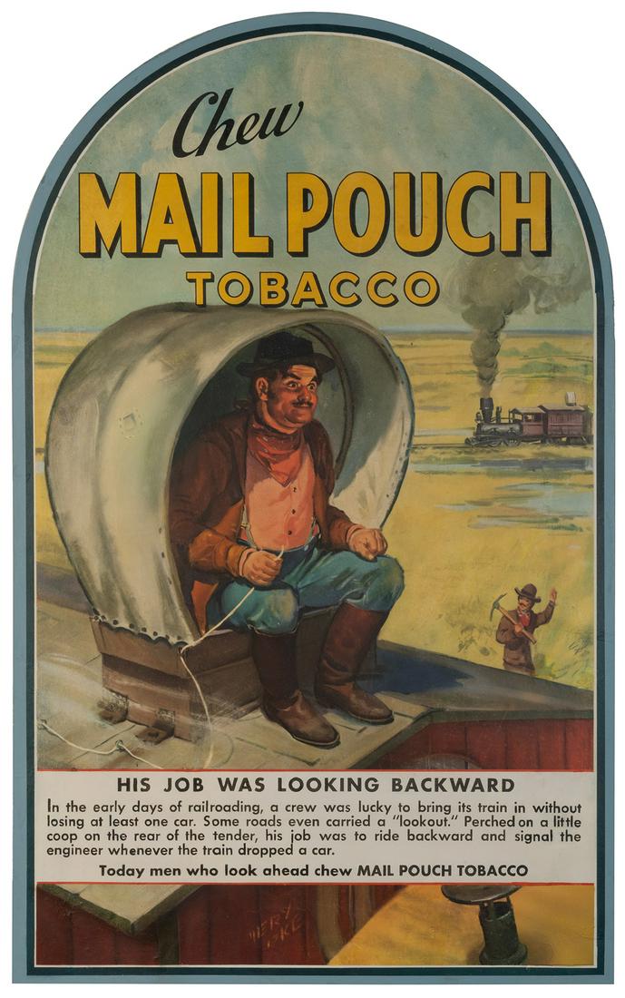 [TOBACCIANA]. Chew Mail Pouch Tobacco. 20th century. A: [TOBACCIANA]. Chew Mail Pouch Tobacco. 20th century. A smiling lookout perches atop a railroad car. 33 ¾ x 21”. Linen backed. Chipping, closed tears, repaired losses. A-.