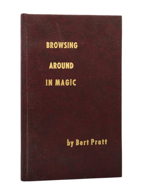 Pratt, B. Browsing Around in Magic. #6 inscribed: Pratt, Bert. Browsing Around in Magic. Chicago, 1972. Printed wraps bound in pebbled maroon cloth, stamped in gold. Number 6 from an edition of 500 copies. Illustrated. 8vo. Inscribed and signed by Pr