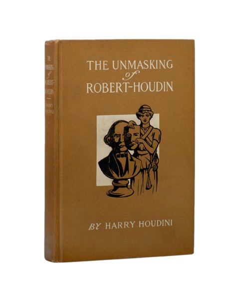 Houdini. The Unmasking of Robert-Houdin SIGNED: Houdini, Harry. The Unmasking of Robert-Houdin. New York, 1908. Publisher’s pictorial brown cloth stamped in white and black. Portrait frontispiece of Houdini. Illustrated with plates. List of illus