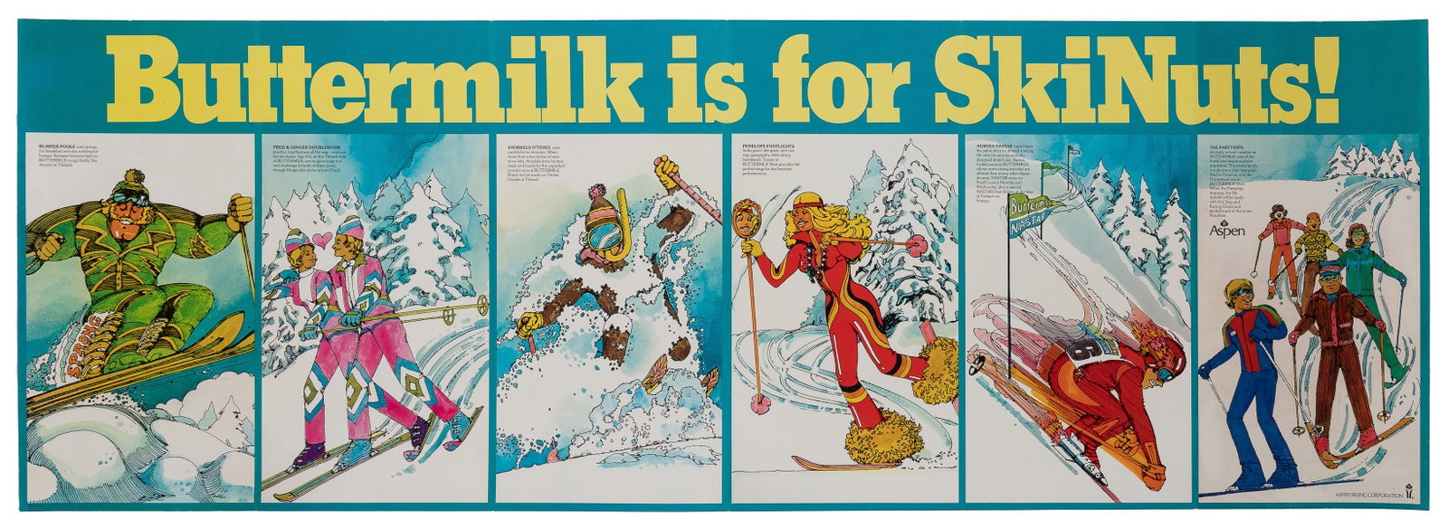 Buttermilk is for SkiNuts! Circa 1970s. Aspen Skiing Corpor...: Buttermilk is for SkiNuts! Circa 1970s. Aspen Skiing Corporation. Illustrated poster with six views of various comedic characters skiing including Bumper Poole, Fred & Ginger Doubleroom, Snorkels O