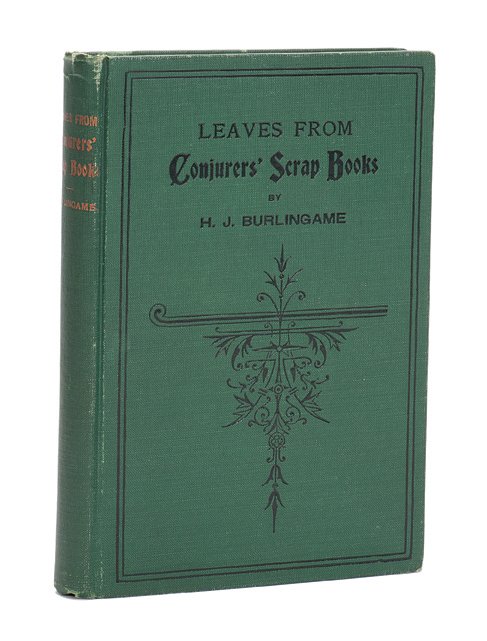 Burlingame, H.J. Leaves from Conjurers’ Scrap Books.: Burlingame, H.J. Leaves from Conjurers’ Scrap Books. Chicago: Donohue, Henneberry & Co., 1891. Green cloth stamped in gold and black. Illustrated with photographs. 8vo. Three small stains to rear bo