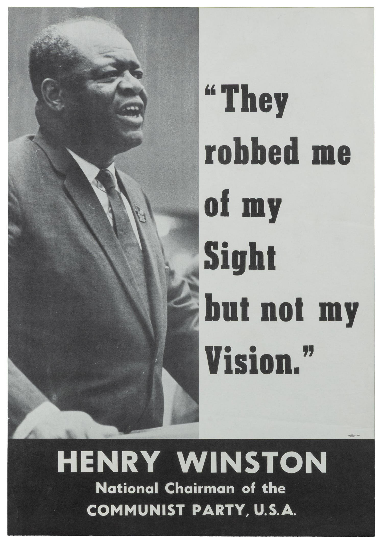 They robbed me of my Sight but not my Vision / Henry Winston National Chairman of the Communist: "They robbed me of my Sight but not my Vision" / Henry Winston National Chairman of the Communist Party, U.S.A.New York: Allied Printing. Circa 1970. Offset lithograph depicting the leader of the U.S.