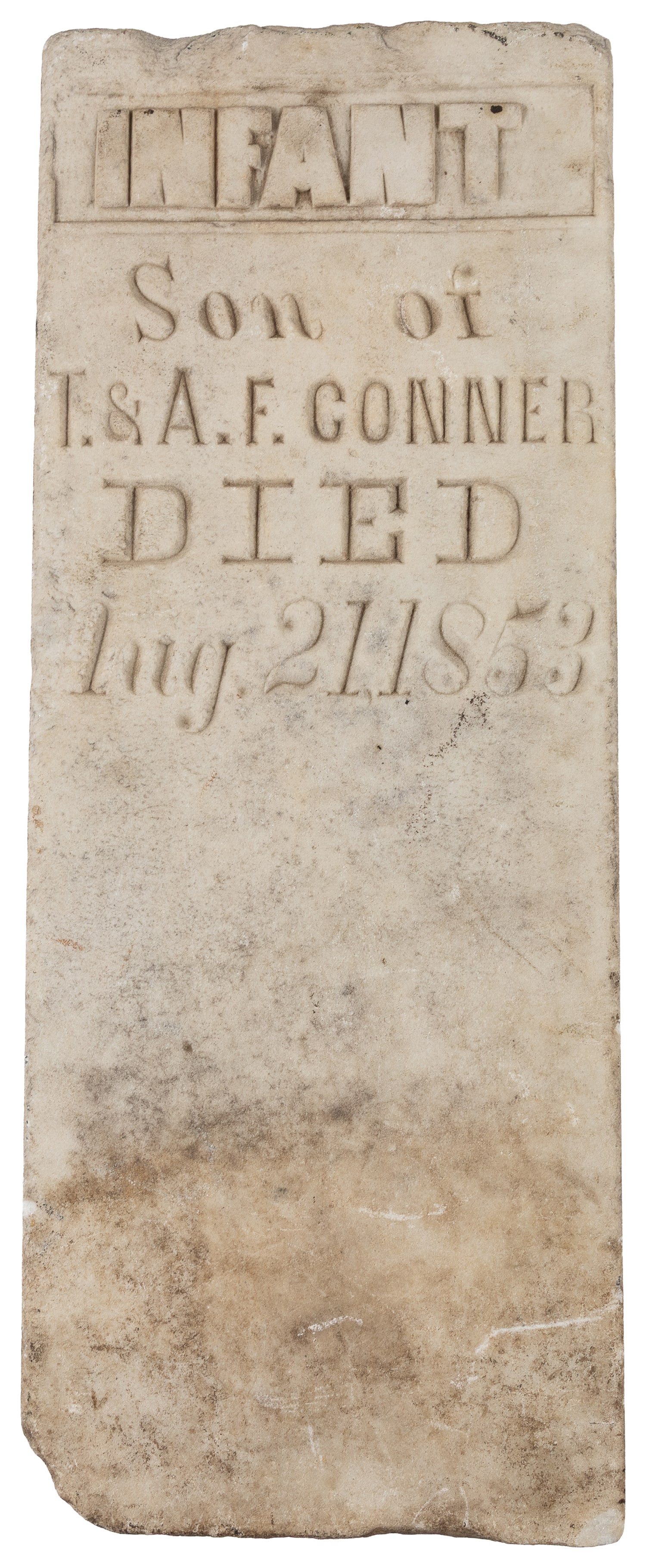 Infant Headstone. 1853.: Infant Headstone. 1853. Carved white stone. Memorialising the son of T & A.F. Conner, who died Aug. 21, 1853. 21 1/4 x 8 1/4 x 1 3/4".