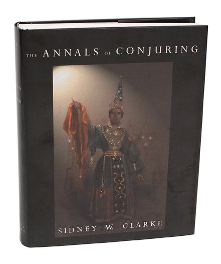 Clarke, Sidney. The Annals of Conjuring.: Clarke, Sidney. The Annals of Conjuring. Seattle: Miracle Factory, 2001. Black cloth stamped in gold with jacket. Illustrated. 4to. Very good. Signed on the Flyleaf by the editors, Sidney Clark and To