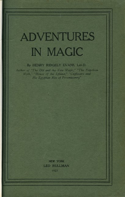 Evans, Henry Ridgley. Adventures in Magic.: Evans, Henry Ridgley. Adventures in Magic. New York: Leo Rullmann, 1927. Green printed wrappers bound in black buckram. Folding colored frontispiece. Illustrated. 8vo. Very good. Signed by the author.