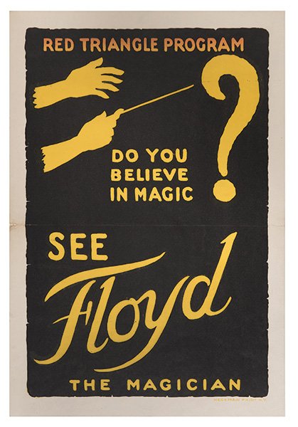 Floyd, Walter. Do You Believe in Magic? See Floyd the: Floyd, Walter. Do You Believe in Magic? See Floyd the Magician. New York: Hegeman Print, ca. 1917. Minimalist poster advertises the Red Triangle Lyceum show of Walter and Mohala Floyd, who presented a