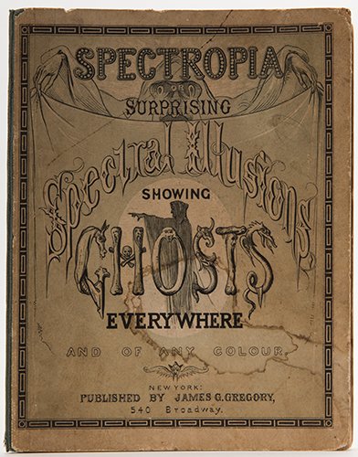 [Brown, J.H.] Spectropia; or Surprising Spectral: [Brown, J.H.] Spectropia; or Surprising Spectral Illusions Showing Ghosts Everywhere and of Any Colour. New York: James G. Gregory, 1864. Publisher’s pictorial cloth-backed boards. Illustrated, incl