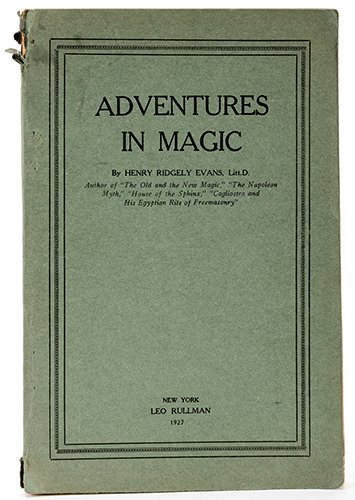 Evans, Henry Ridgley. Adventures in Magic. New York:: Evans, Henry Ridgley. Adventures in Magic. New York: Leo Rullman, 1927. Green publisher's wraps. Folding color illustration frontispiece. Illustrated. 8vo. Front cover torn and detached.