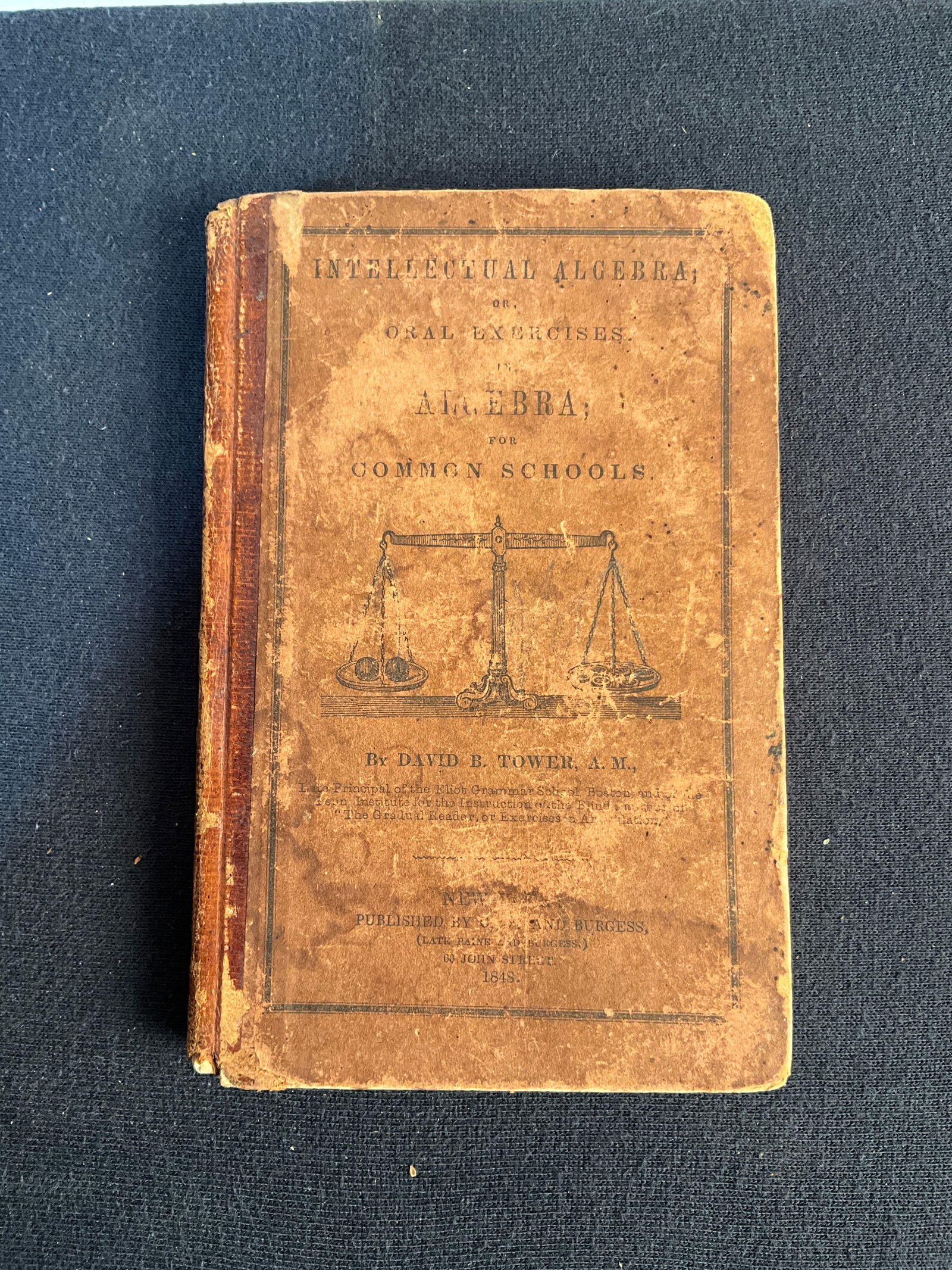 Antique School Book, One Math Book: This antique math book, written by David B. Tower, is titled "Intellectual Algebra...for Common Schools..." and was published in New York in 1845. This book is not illustrated, has 208 pages, leather