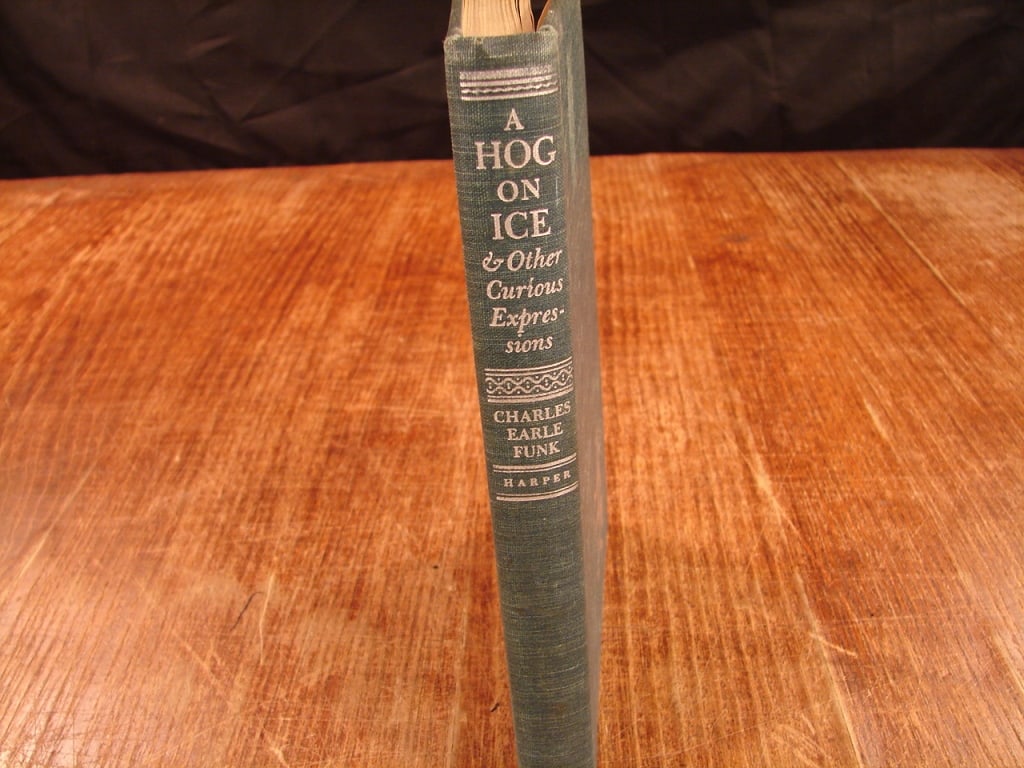 A Hog on Ice & Other Curious Expression: A Hog on Ice & Other Curious Expression by Charles Earle Funk 1948. First edition, Harpers Brothers Publishing. The author digs through centuries of literature, regional folklore, and historical