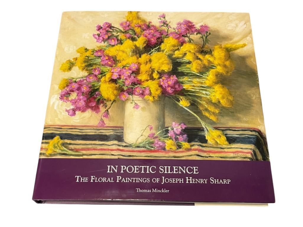 2010IN POETIC SILENCE THE FLORAL PAINTINGS OF JOSEPH HENRY SHARP BY THOMAS MINCKLER: LIMITED EDITION BOOK LIMITED TO 2000 COPIES, HARD COPY WITH DUST JACKET 12 1/4" X 12 1/4"